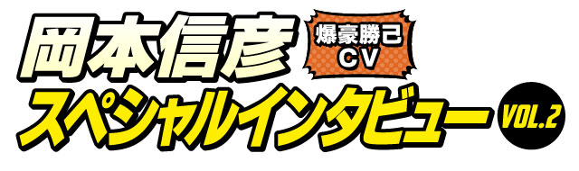 岡本信彦スペシャルインタビューVOL.2
