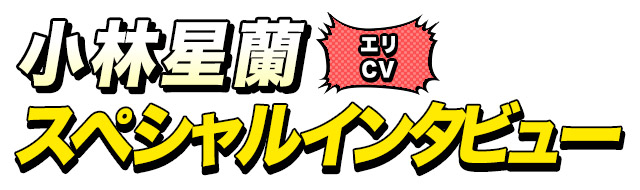 エリ役 小林星蘭さん インタビュー